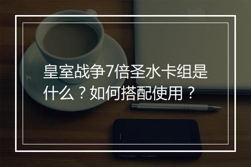 皇室战争7倍圣水卡组是什么?如何搭配使用?