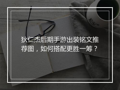 狄仁杰后期手游出装铭文推荐图,如何搭配更胜一筹?