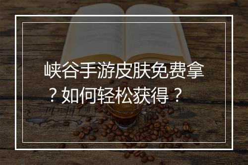 峡谷手游皮肤免费拿?如何轻松获得?