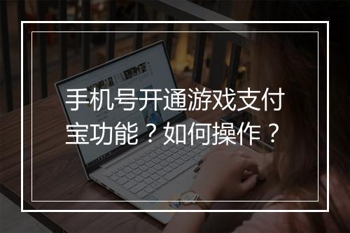 手机号开通游戏支付宝功能?如何操作?