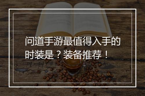 问道手游最值得入手的时装是?装备推荐!