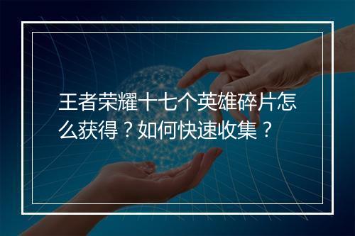 王者荣耀十七个英雄碎片怎么获得?如何快速收集?