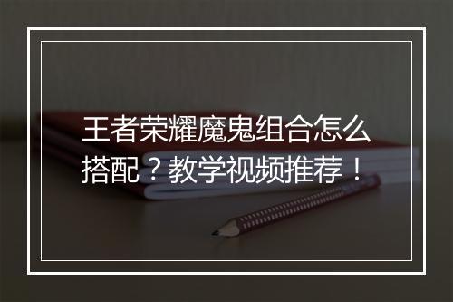 王者荣耀魔鬼组合怎么搭配?教学视频推荐!