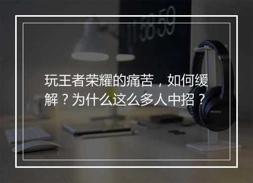 玩王者荣耀的痛苦,如何缓解?为什么这么多人中招?
