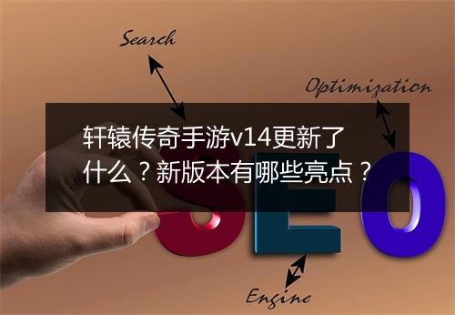 轩辕传奇手游v14更新了什么?新版本有哪些亮点?