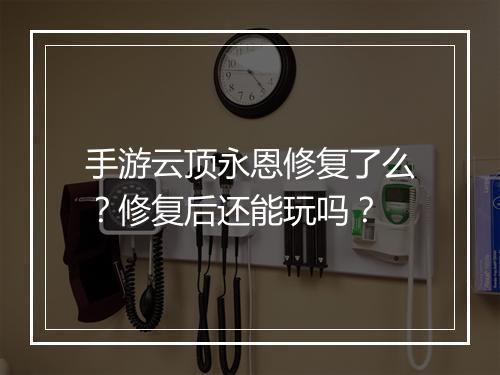 手游云顶永恩修复了么?修复后还能玩吗?