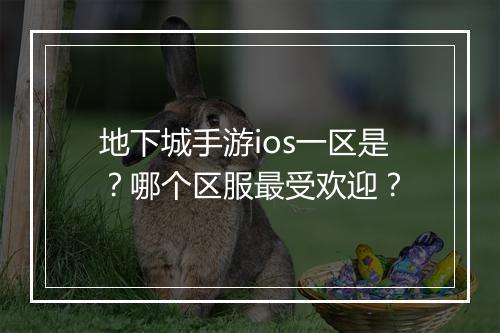 地下城手游ios一区是?哪个区服最受欢迎?