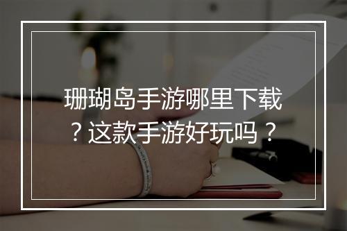 珊瑚岛手游哪里下载?这款手游好玩吗?