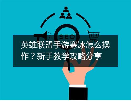 英雄联盟手游寒冰怎么操作?新手教学攻略分享