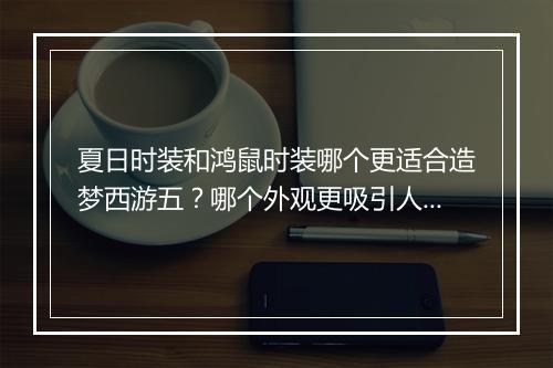 夏日时装和鸿鼠时装哪个更适合造梦西游五?哪个外观更吸引人?