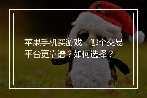 苹果手机买游戏,哪个交易平台更靠谱?如何选择?