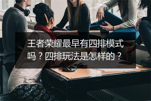 王者荣耀最早有四排模式吗?四排玩法是怎样的?