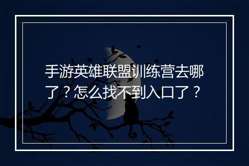 手游英雄联盟训练营去哪了?怎么找不到入口了?