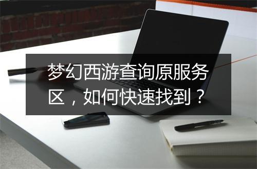 梦幻西游查询原服务区,如何快速找到?