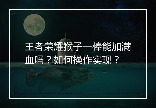王者荣耀猴子一棒能加满血吗?如何操作实现?