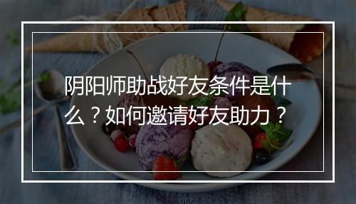 阴阳师助战好友条件是什么?如何邀请好友助力?