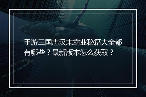 手游三国志汉末霸业秘籍大全都有哪些?最新版本怎么获取?