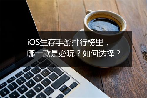 iOS生存手游排行榜里,哪十款是必玩?如何选择?