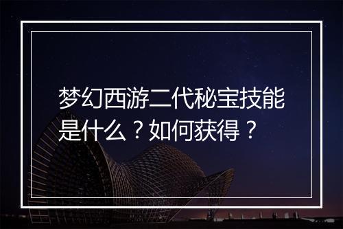 梦幻西游二代秘宝技能是什么?如何获得?