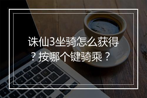 诛仙3坐骑怎么获得？按哪个键骑乘？