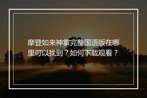 摩登如来神掌完整国语版在哪里可以找到?如何下载观看?