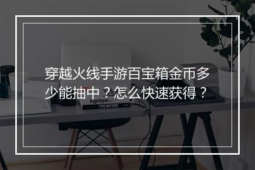 穿越火线手游百宝箱金币多少能抽中?怎么快速获得?