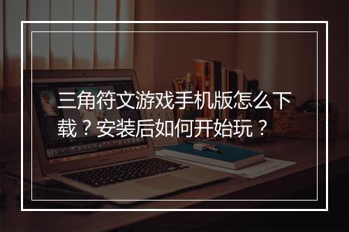 三角符文游戏手机版怎么下载?安装后如何开始玩?