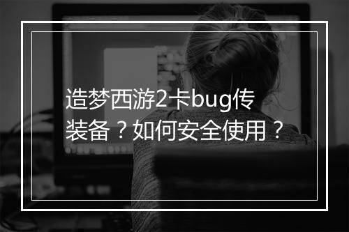 造梦西游2卡bug传装备?如何安全使用?