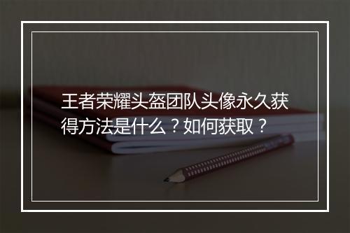 王者荣耀头盔团队头像永久获得方法是什么?如何获取?
