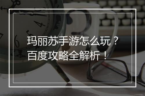 玛丽苏手游怎么玩?百度攻略全解析!