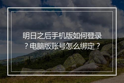 明日之后手机版如何登录?电脑版账号怎么绑定?