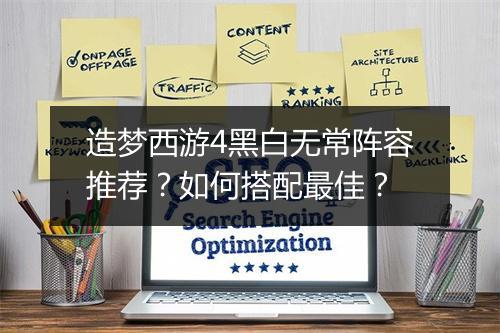 造梦西游4黑白无常阵容推荐?如何搭配最佳?
