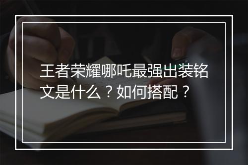 王者荣耀哪吒最强出装铭文是什么?如何搭配?