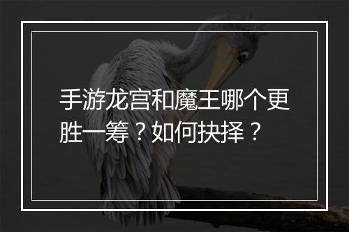 手游龙宫和魔王哪个更胜一筹?如何抉择?