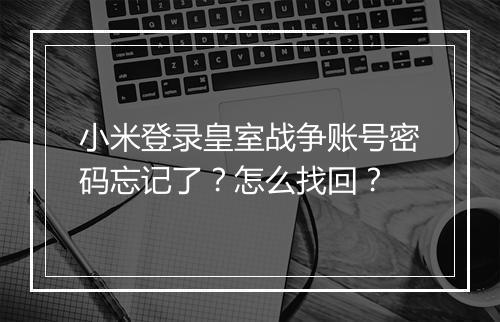小米登录皇室战争账号密码忘记了?怎么找回?