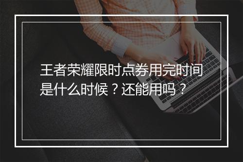 王者荣耀限时点券用完时间是什么时候?还能用吗?