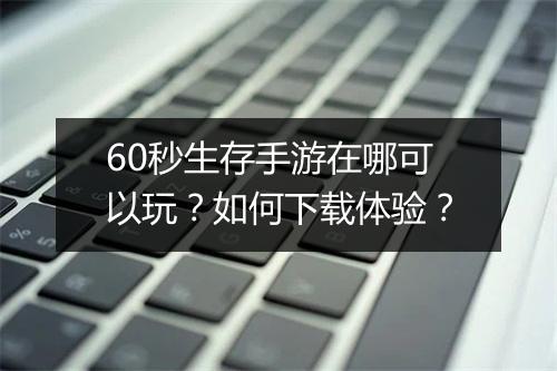 60秒生存手游在哪可以玩?如何下载体验?