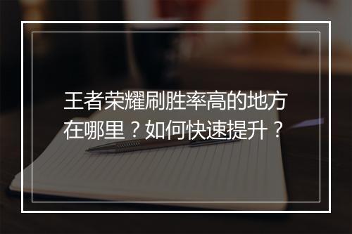 王者荣耀刷胜率高的地方在哪里?如何快速提升?