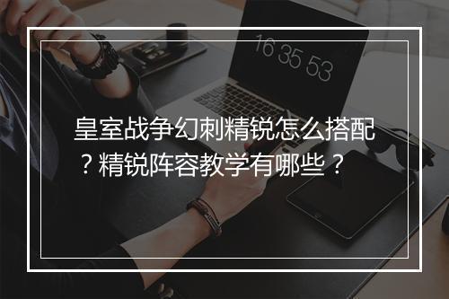皇室战争幻刺精锐怎么搭配?精锐阵容教学有哪些?