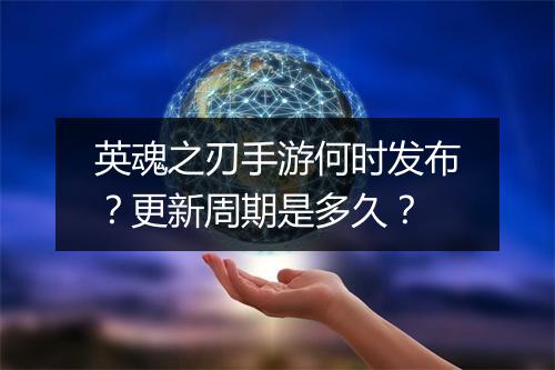 英魂之刃手游何时发布?更新周期是多久?