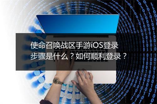 使命召唤战区手游iOS登录步骤是什么?如何顺利登录?