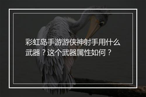 彩虹岛手游游侠神射手用什么武器?这个武器属性如何?