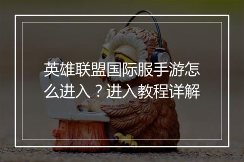 英雄联盟国际服手游怎么进入?进入教程详解