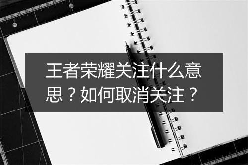 王者荣耀关注什么意思?如何取消关注?