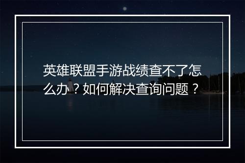 英雄联盟手游战绩查不了怎么办?如何解决查询问题?