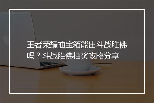 王者荣耀抽宝箱能出斗战胜佛吗?斗战胜佛抽奖攻略分享
