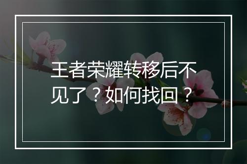 王者荣耀转移后不见了?如何找回?