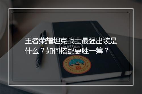 王者荣耀坦克战士最强出装是什么?如何搭配更胜一筹?