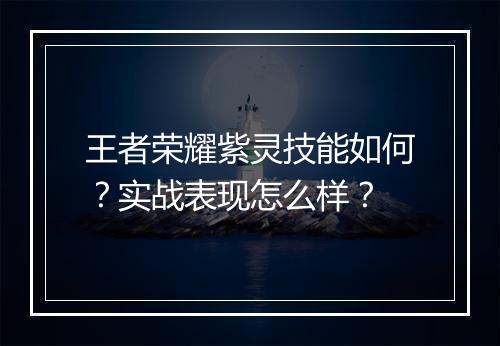 王者荣耀紫灵技能如何?实战表现怎么样?