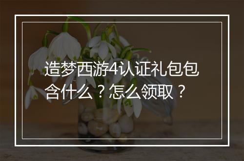 造梦西游4认证礼包包含什么?怎么领取?
